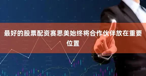 最好的股票配资赛思美始终将合作伙伴放在重要位置