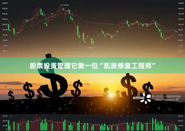 股票投资管理它像一位“肌肤修复工程师”