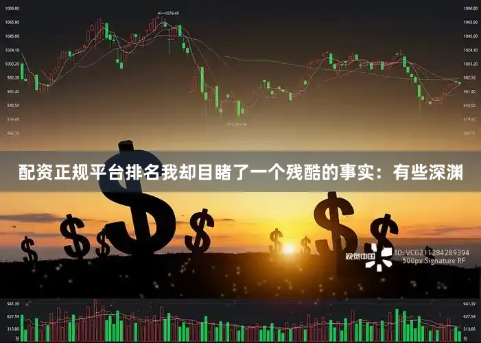 配资正规平台排名我却目睹了一个残酷的事实：有些深渊