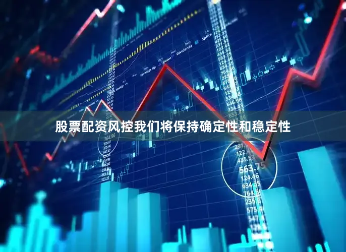股票配资风控我们将保持确定性和稳定性