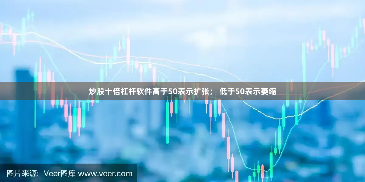 炒股十倍杠杆软件　　高于50表示扩张； 低于50表示萎缩