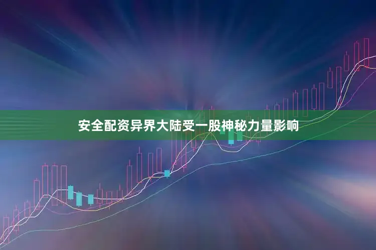 安全配资异界大陆受一股神秘力量影响