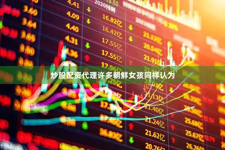 炒股配资代理许多朝鲜女孩同样认为