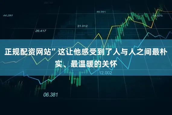 正规配资网站”这让他感受到了人与人之间最朴实、最温暖的关怀