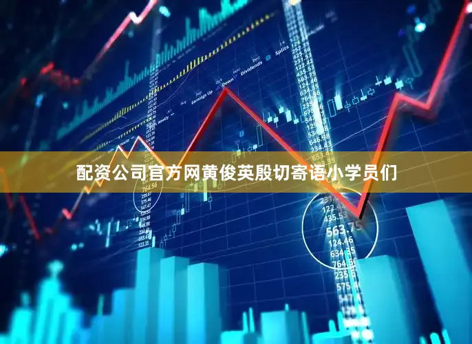 配资公司官方网黄俊英殷切寄语小学员们