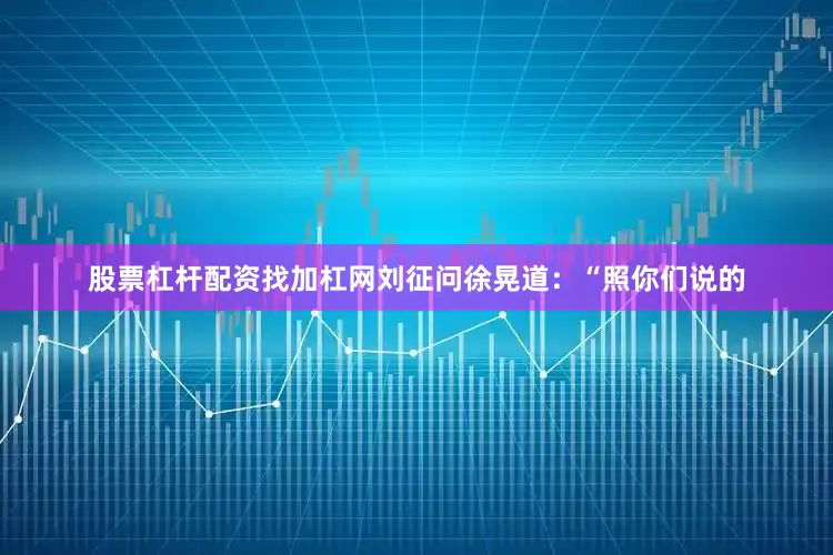 股票杠杆配资找加杠网刘征问徐晃道：“照你们说的