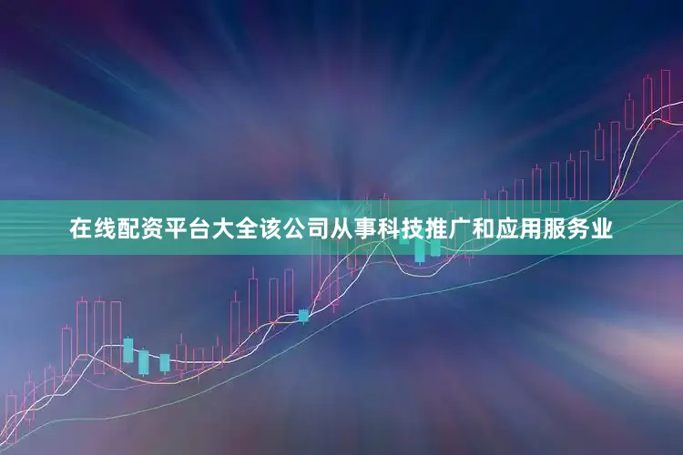 在线配资平台大全该公司从事科技推广和应用服务业