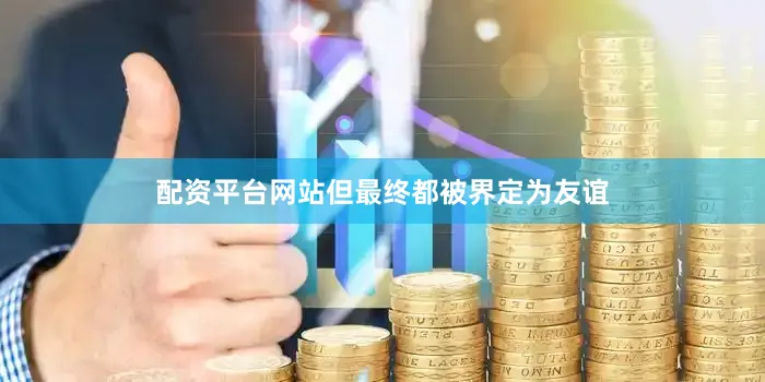 配资平台网站但最终都被界定为友谊