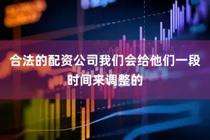 合法的配资公司我们会给他们一段时间来调整的