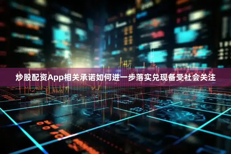 炒股配资App相关承诺如何进一步落实兑现备受社会关注