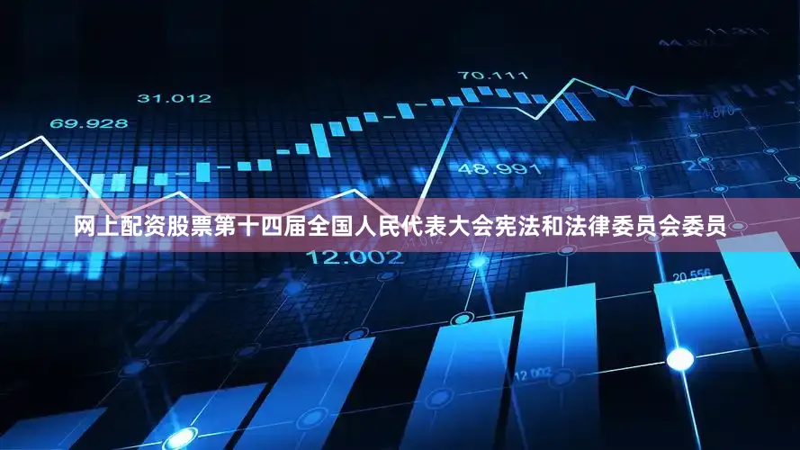 网上配资股票第十四届全国人民代表大会宪法和法律委员会委员