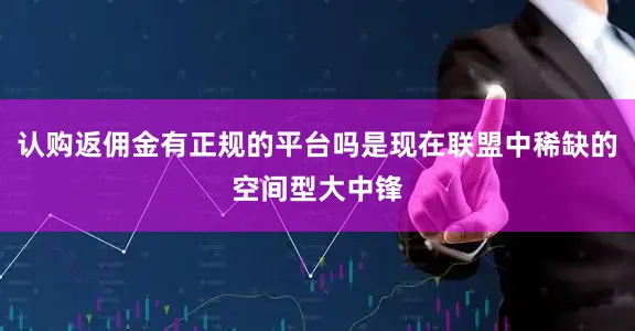 认购返佣金有正规的平台吗是现在联盟中稀缺的空间型大中锋