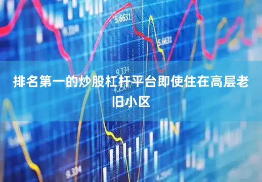 排名第一的炒股杠杆平台即使住在高层老旧小区