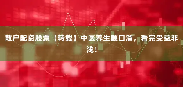 散户配资股票【转载】中医养生顺口溜，看完受益非浅！