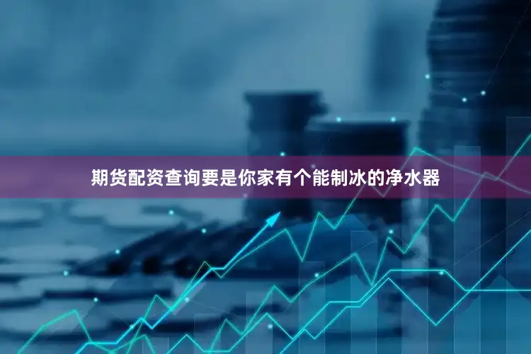 期货配资查询要是你家有个能制冰的净水器