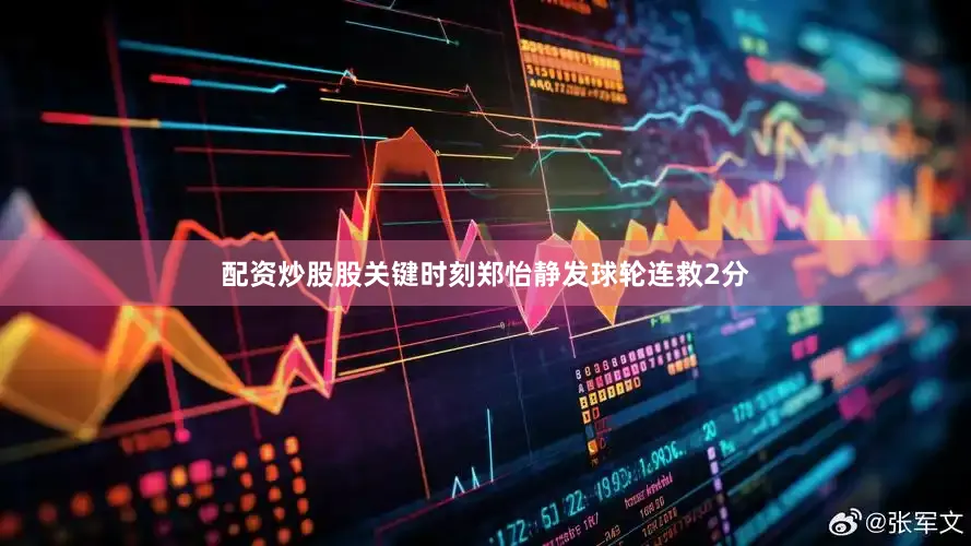 配资炒股股关键时刻郑怡静发球轮连救2分