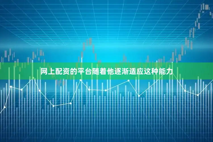 网上配资的平台随着他逐渐适应这种能力