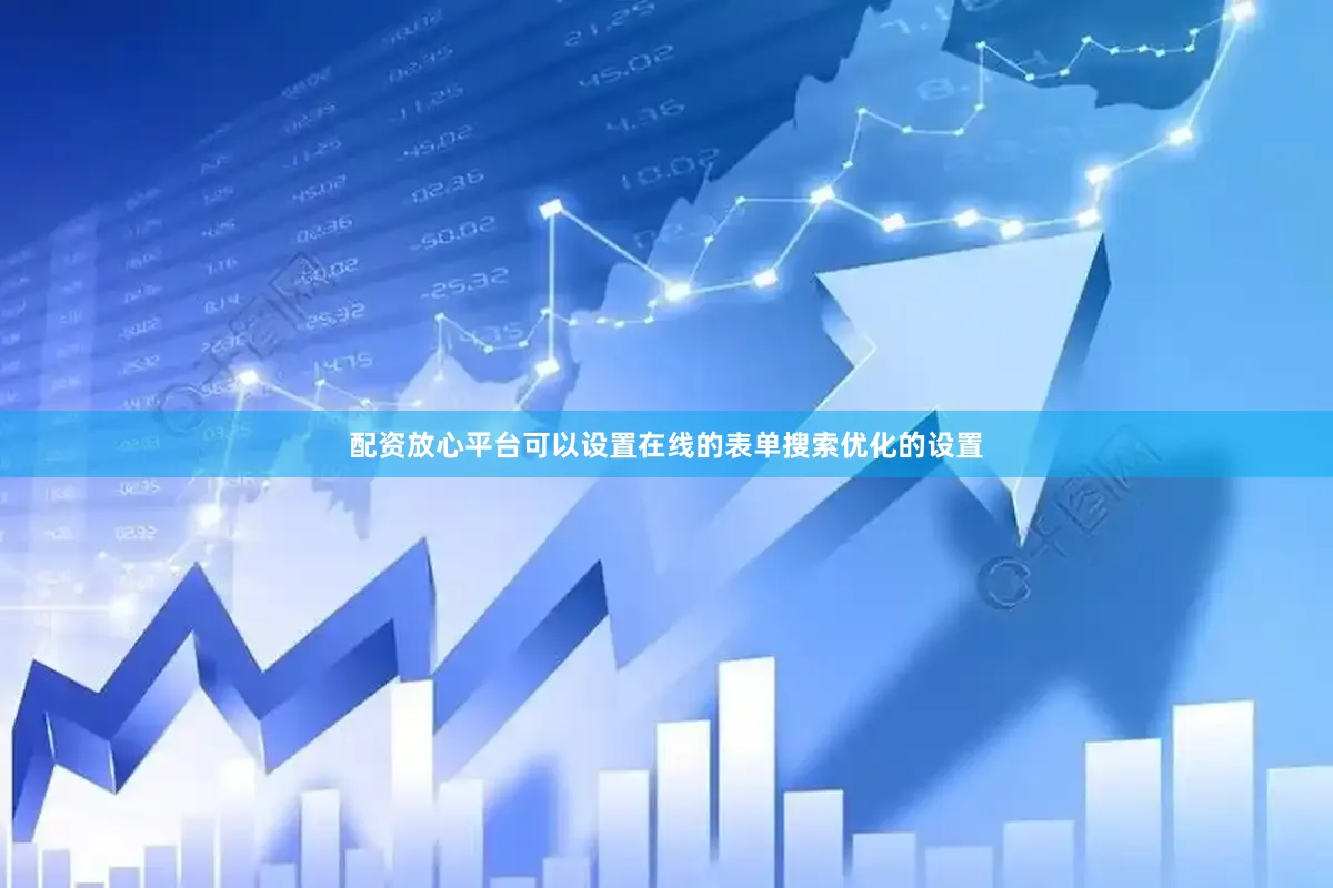 配资放心平台可以设置在线的表单搜索优化的设置