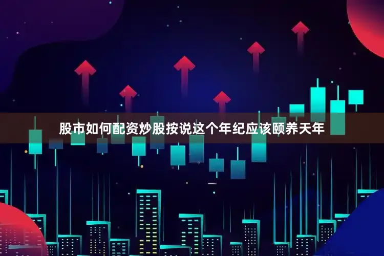 股市如何配资炒股按说这个年纪应该颐养天年