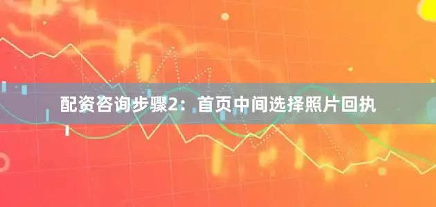 配资咨询步骤2：首页中间选择照片回执