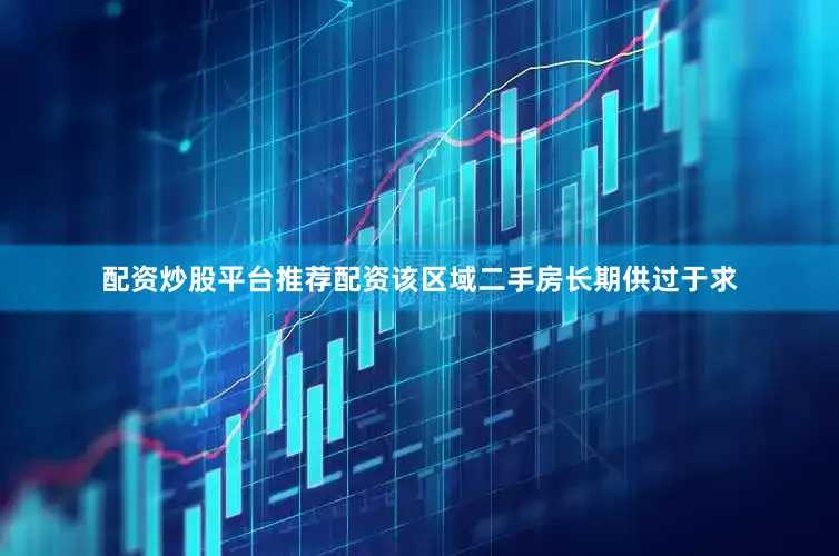 配资炒股平台推荐配资该区域二手房长期供过于求