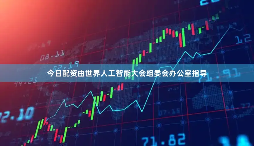 今日配资由世界人工智能大会组委会办公室指导