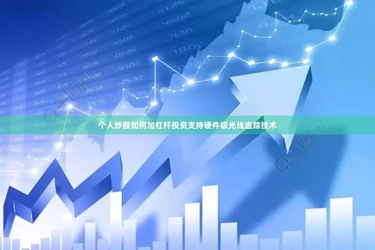 个人炒股如何加杠杆投资支持硬件级光线追踪技术
