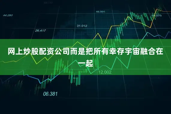 网上炒股配资公司而是把所有幸存宇宙融合在一起