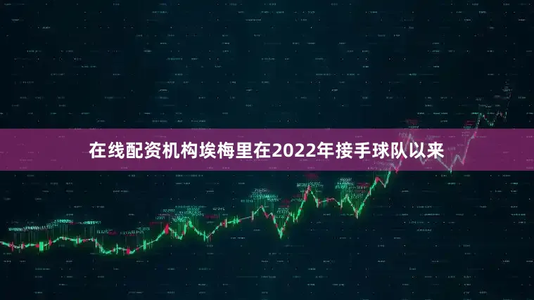 在线配资机构埃梅里在2022年接手球队以来