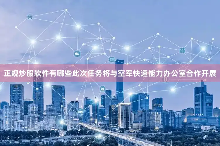 正规炒股软件有哪些此次任务将与空军快速能力办公室合作开展