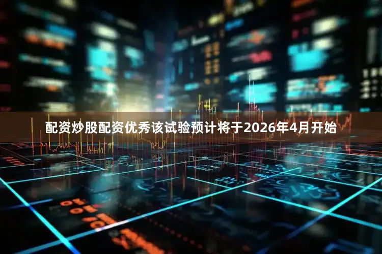 配资炒股配资优秀该试验预计将于2026年4月开始