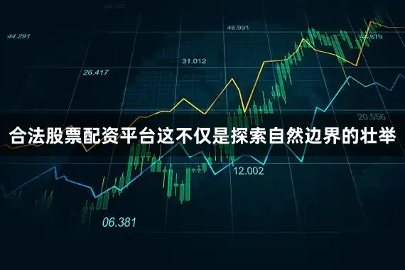 合法股票配资平台这不仅是探索自然边界的壮举