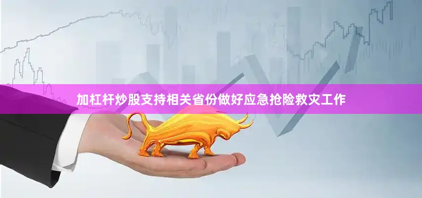 加杠杆炒股支持相关省份做好应急抢险救灾工作