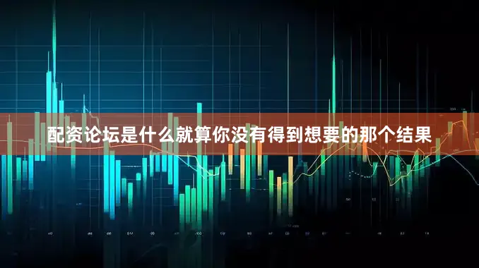 配资论坛是什么就算你没有得到想要的那个结果