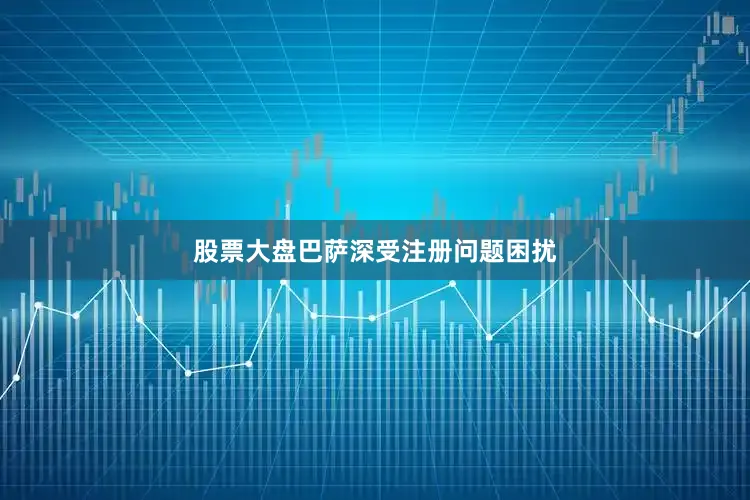 股票大盘巴萨深受注册问题困扰