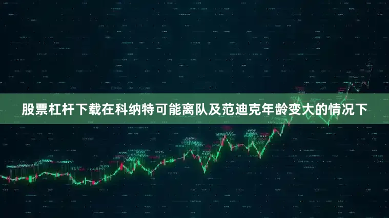 股票杠杆下载在科纳特可能离队及范迪克年龄变大的情况下