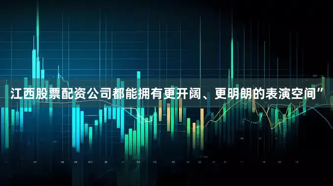 江西股票配资公司都能拥有更开阔、更明朗的表演空间”