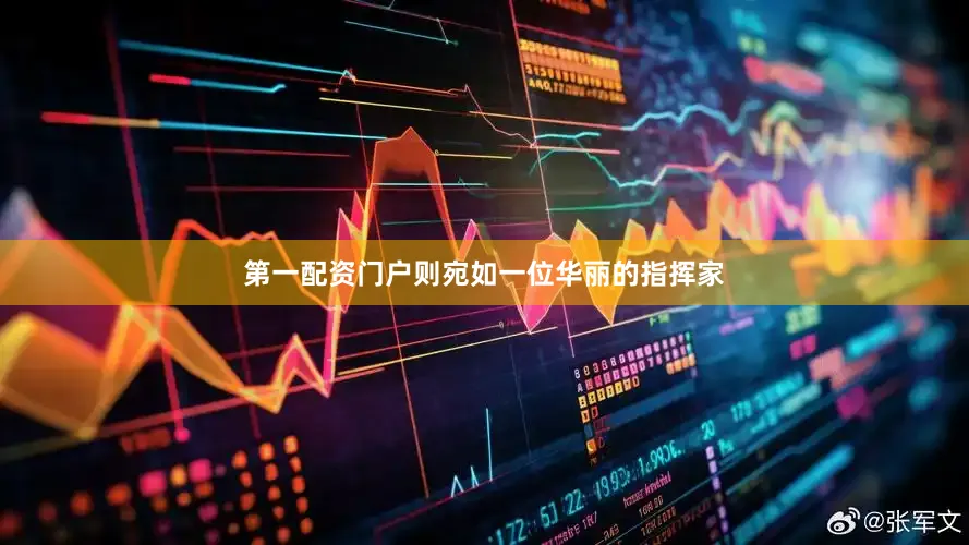 第一配资门户则宛如一位华丽的指挥家