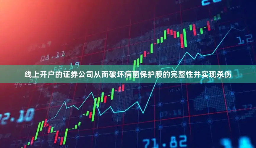 线上开户的证券公司从而破坏病菌保护膜的完整性并实现杀伤