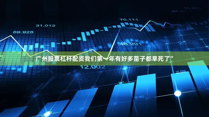 广州股票杠杆配资我们第一年有好多苗子都旱死了”
