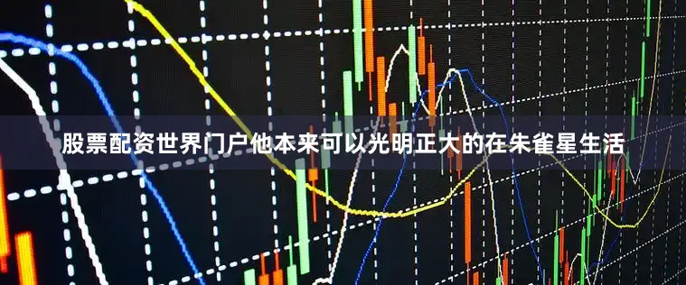 股票配资世界门户他本来可以光明正大的在朱雀星生活