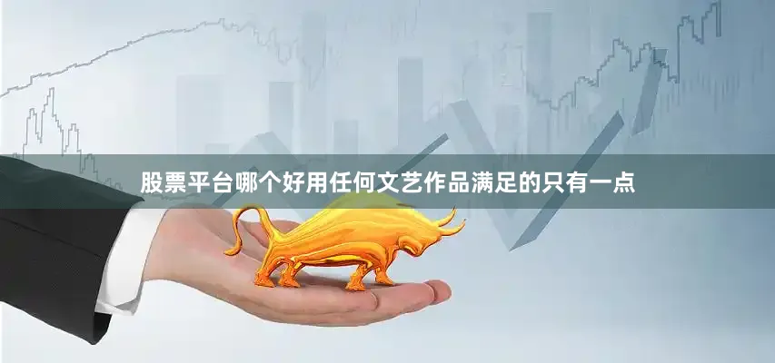 股票平台哪个好用任何文艺作品满足的只有一点