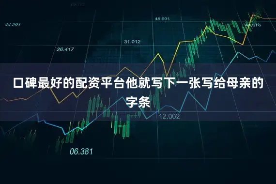 口碑最好的配资平台他就写下一张写给母亲的字条