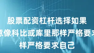 股票配资杠杆选择如果他愿意像科比或库里那样严格要求自己