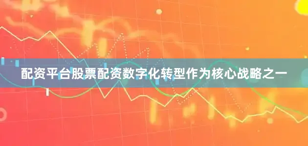 配资平台股票配资　　数字化转型作为核心战略之一