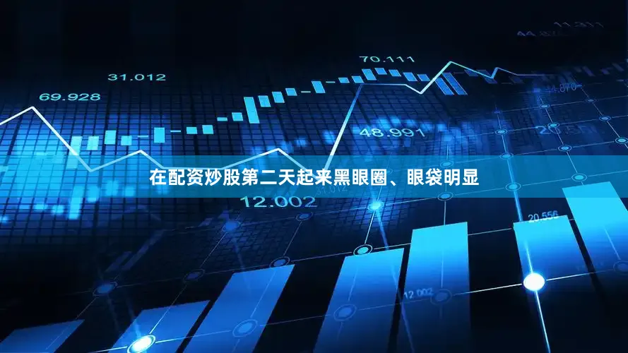 在配资炒股第二天起来黑眼圈、眼袋明显