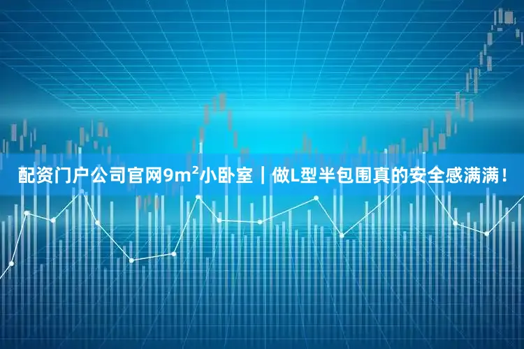 配资门户公司官网9m²小卧室｜做L型半包围真的安全感满满！