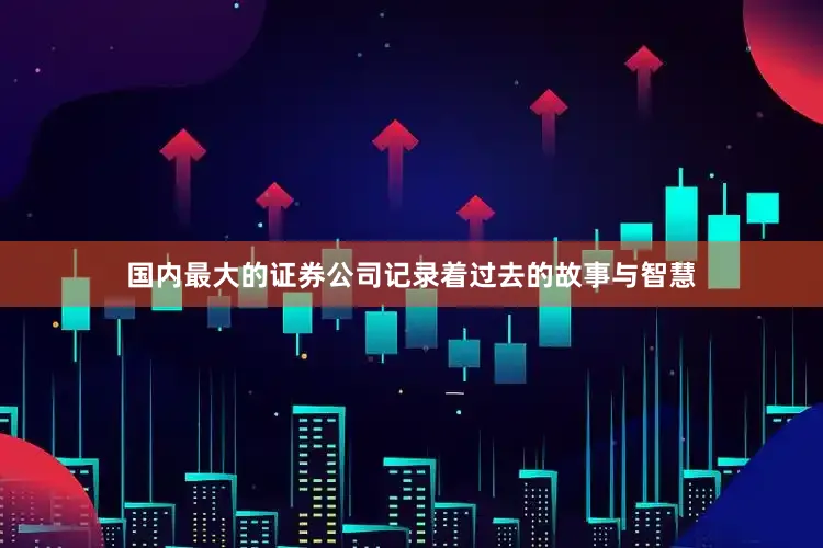 国内最大的证券公司记录着过去的故事与智慧