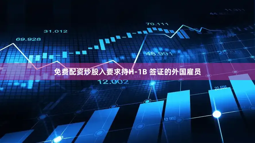 免费配资炒股入要求持H-1B 签证的外国雇员