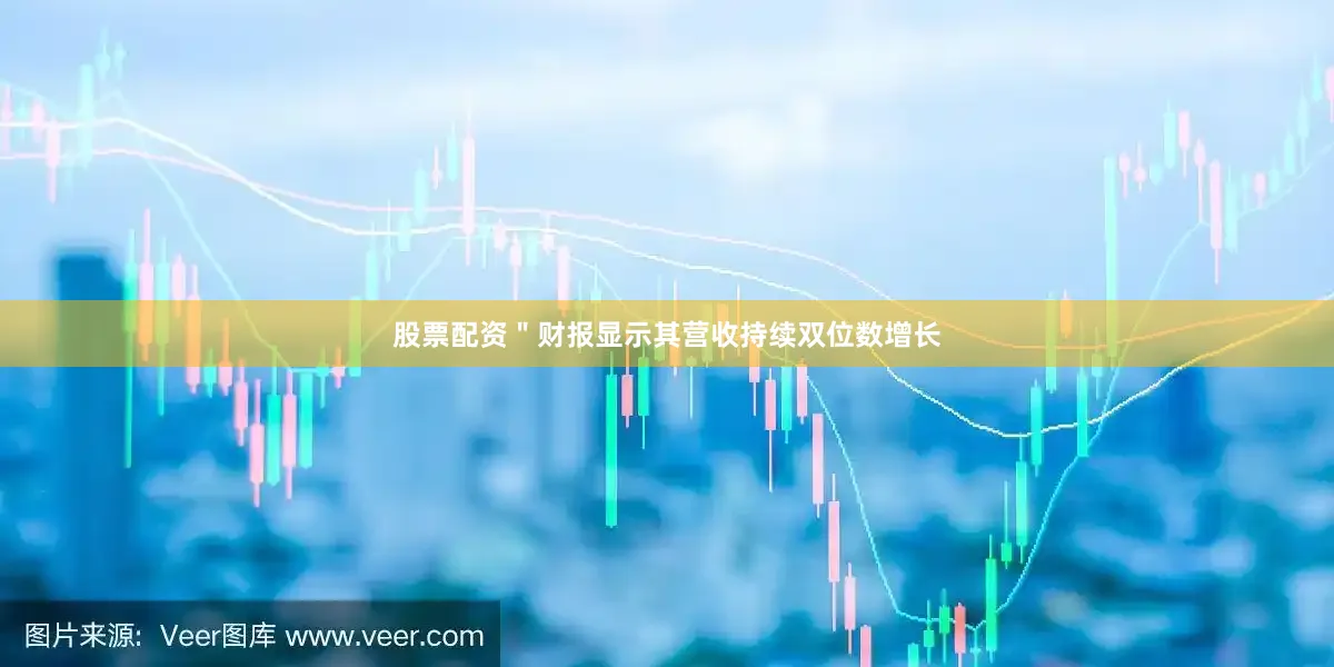 股票配资＂财报显示其营收持续双位数增长